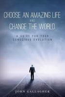 Choose an Amazing Life and Change the World: A Guide for Your Conscious Evolution 1541218590 Book Cover