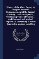 History of the Water Supply to Glasgow, from the Commencement of the Present Century: With Descriptions of the Water Works Projected, Executed, and from Time to Time in Operation (Classic Reprint) 1017581959 Book Cover