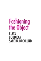 Fashioning the Object: Bless, Boudicca, and Sandra Backlund 030017974X Book Cover