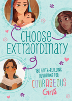 Choose Extraordinary: 180 Faith-Building Devotions for Courageous Girls 1643528033 Book Cover