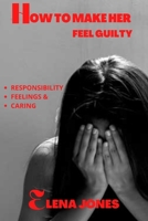 How to make her feel Guilty B0B9YT3XZ3 Book Cover