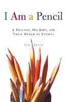 I Am a Pencil: A Teacher, His Kids, and Their World of Stories 0805078517 Book Cover
