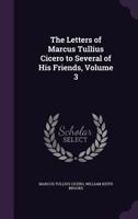 The Letters of Marcus Tullius Cicero to Several of His Friends, Volume 3 1355777151 Book Cover