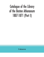 Catalogue of the Library of the Boston Athenaeum 1807-1871 (Part I) 9390382831 Book Cover