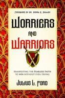 Worriers and Warriors: Manifesting the Fearless Faith to Win Without Even Trying 0971994137 Book Cover