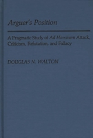 Arguer's Position: A Pragmatic Study of Ad Hominem Attack, Criticism, Refutation, and Fallacy (Contributions in Philosophy) 0313244391 Book Cover