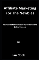 Affiliate Marketing For The Newbies: Your Guide to Financial Independence and Online Success B0C6BRQXZT Book Cover