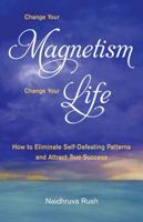 Change Your Magnetism, Change Your Life: How to Eliminate Self-Defeating Patterns and Attract True Success 1565893077 Book Cover