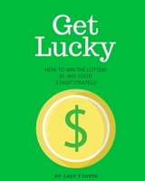 Get Lucky: How To Win The Lottery In Any State 3-Digit Strategy B092KCS87C Book Cover