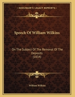 Speech Of William Wilkins: On The Subject Of The Removal Of The Deposits 1166917835 Book Cover