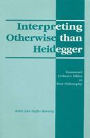 Interpreting Otherwise Than Heidegger: Emmanuel Levinas's Ethics as First Philosophy (Duquesne Studies: Language & Literature Series) 0820702536 Book Cover