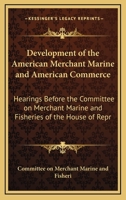 Development of the American Merchant Marine and American Commerce: Hearings Before the Committee on Merchant Marine and Fisheries of the House of Repr 1164813609 Book Cover