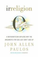 Irreligion. A Mathematician explains why the arguments for God just don't add up