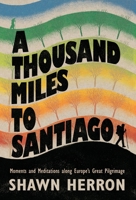 A Thousand Miles To Santiago: Moments and Meditations along Europe’s Great Pilgrimage B0BCS3YX6L Book Cover