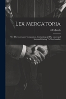 Lex Mercatoria: Or, The Merchants' Companion, Containing All The Laws And Statutes Relating To Merchandize 1022259547 Book Cover