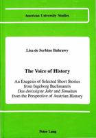 The Voice of History: An Exegesis of Selected Short Stories from Ingeborg Bachmann's Das Dreissigste Jahr and Simultan from the Perspective 0820410276 Book Cover