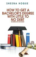 How To Get A Bachelor's Degree With Little To No Debt: Workbook Included 1543122000 Book Cover