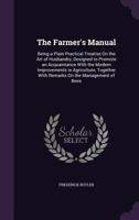 The Farmer's Manual: Being a Plain Practical Treatise on the Art of Husbandry, Designed to Promote an Acquaintance With the Modern Improvements in ... With Remarks on Gardening 1437296432 Book Cover