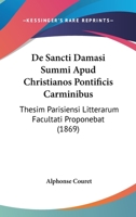 de Sancti Damasi Summi Apud Christianos Pontificis Carminibus: Thesim Parisiensi Litterarum Facultati Proponebat (Classic Reprint) 1160410917 Book Cover