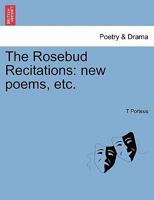 The Rosebud Recitations: new poems, etc. 1241045038 Book Cover
