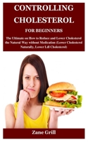 CONTROLLING CHOLESTEROL FOR BEGINNERS: The Ultimate on How to Reduce and Lower Cholesterol the Natural Way without Medication B09CGHRYY4 Book Cover