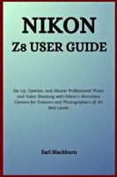 Nikon Z8 User Guide: Set Up, Operate, and Master Professional Photo and Video Shooting with Nikon’s Mirrorless Camera for Creators and Photographers of All Skill Levels B0G4J7CY2Z Book Cover