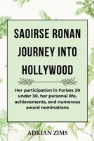 SAOIRSE RONAN JOURNEY INTO HOLLYWOOD: Her participation in Forbes 30 under 30, her personal life, achievements, and numerous award nominations (Fast Rising Phenomenal Actresses) B0CT8NK75T Book Cover