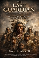 THE LAST GUARDIAN, WHERE THE BIRDS SING THE WOLF HUNTS: OKHÁTANHAN AKÍCHITA; HECHÍ CHETÁN OLÁWAN KÉYAŠ; ŠUNGMÁNITU WÍLE TNÓKA B0GVB9V5X6 Book Cover