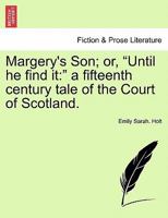 Margery's Son; or, "Until he find it: " a fifteenth century tale of the Court of Scotland. 1241200386 Book Cover