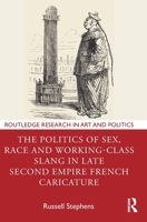The Politics of Sex, Race and Working-Class Slang in Late Second Empire French Caricature (Routledge Research in Art and Politics) 1032897120 Book Cover