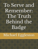 To Serve and Remember: The Truth Behind the Badge B0F842P91C Book Cover