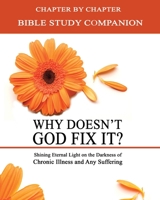 Why Doesn't God Fix It? Bible Study Companion: Chapter by Chapter Companion Study for Why Doesn't God Fix It?: Shining Eternal Light on the Darkness of Chronic Illness (Sick & Tired Series) 1502309440 Book Cover
