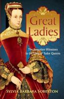Great Ladies: The Forgotten Witnesses to the Lives of Tudor Queens 1543084923 Book Cover
