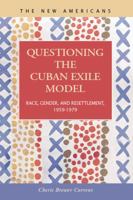 Questioning the Cuban Exile Model: Race, Gender, and Resettlement, 1959-1979 1593323883 Book Cover