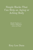 Simple Hacks That Can Help an Aging or Aching Body: Simple Positions or Tricks to Help Ease Aches and Pains B0BWSQR939 Book Cover