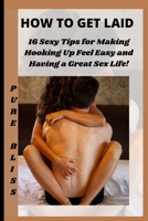 How to Get Laid: 16 Sexy Tips for Making Hooking Up Feel Easy and Having a Great Sex Life! B0B92HRLX6 Book Cover