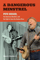 A Dangerous Minstrel: Pete Seeger, the American Blacklist, and the Fight to Save the Hudson River (Excelsior Editions) B0HHCBD1X6 Book Cover