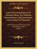 Life And Correspondence Of Abraham Sharp, The Yorkshire Mathematician And Astronomer, And Assistant Of Flamsteed: With Memorials Of His Family, And Associated Families 1017777616 Book Cover