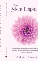The Silent Epiphany: How mediocre and primary the world looks through our sights, yet how beautifully extraordinary it seems when we gaze at it B0CJXZ4TTZ Book Cover