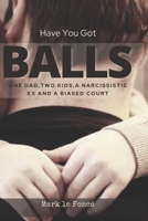 Have You Got Balls?: One Dad, Two Kids, a Narcissistic Ex and a Biased Court 0620868074 Book Cover
