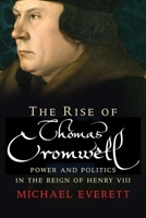 The Rise of Thomas Cromwell: Power and Politics in the Reign of Henry VIII, 1485-1534 030022351X Book Cover