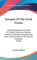 Synopsis Of The Greek Drama: Including Biographical Notices Of Thespis, Phrynichus, Pratinas, Aeschylus, Sophocles, Euripides, And Other Dramatic Poets, To The Time Of Menandee 116576282X Book Cover