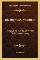 The Highest Civilization: A Result Of Christianity And Christian Learning 1430445823 Book Cover