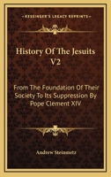 History Of The Jesuits V2: From The Foundation Of Their Society To Its Suppression By Pope Clement XIV 1143950089 Book Cover