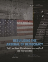 Rebuilding the Arsenal of Democracy: The U.S. and Chinese Defense Industrial Bases in an Era of Great Power Competition 1538170760 Book Cover