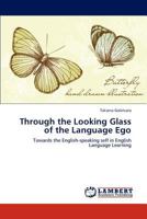 Through the Looking Glass of the Language Ego: Towards the English-speaking self in English Language Learning 3659116521 Book Cover