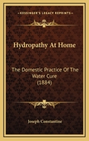 Hydropathy At Home: The Domestic Practice Of The Water Cure 1436878853 Book Cover