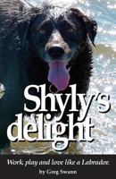 Shyly's Delight: Work, Play and Love Like a Labrador. 1502425939 Book Cover