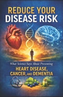 Reduce Your Disease Risk: What Science Says About Preventing Heart Disease, Cancer, and Dementia B0GKVK9R17 Book Cover
