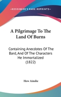 A Pilgrimage to the Land of Burns; Containing Anecdotes of the Bard, and of the Characters He Immortalized, With Numerous Pieces of Poetry, Original and Collected .. 1166602532 Book Cover